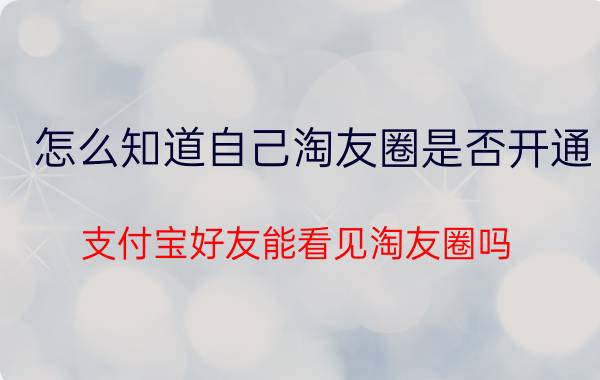 怎么知道自己淘友圈是否开通 支付宝好友能看见淘友圈吗？